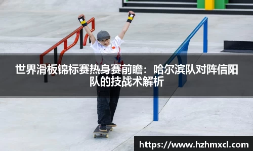 世界滑板锦标赛热身赛前瞻：哈尔滨队对阵信阳队的技战术解析