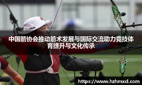 中国箭协会推动箭术发展与国际交流助力竞技体育提升与文化传承