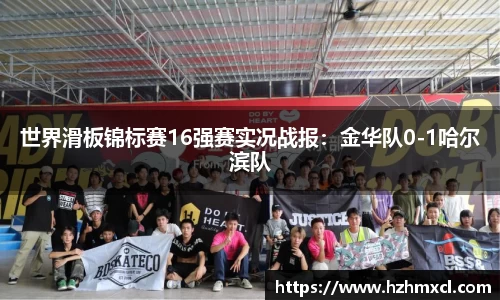世界滑板锦标赛16强赛实况战报：金华队0-1哈尔滨队