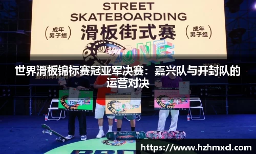 世界滑板锦标赛冠亚军决赛：嘉兴队与开封队的运营对决