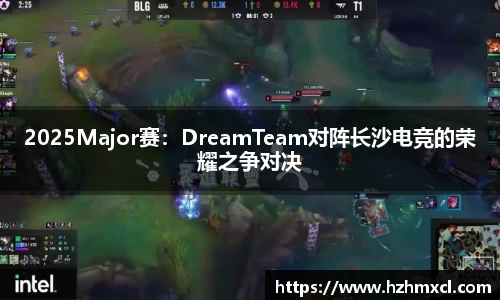 2025Major赛：DreamTeam对阵长沙电竞的荣耀之争对决