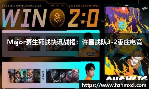 Major赛生死战快讯战报：许昌战队3-2枣庄电竞