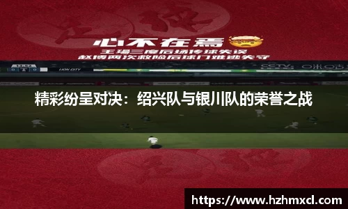 精彩纷呈对决：绍兴队与银川队的荣誉之战