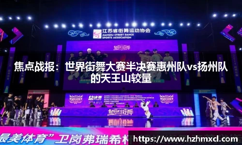 焦点战报：世界街舞大赛半决赛惠州队vs扬州队的天王山较量