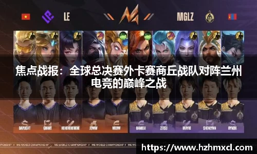 焦点战报：全球总决赛外卡赛商丘战队对阵兰州电竞的巅峰之战